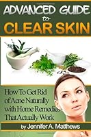 Advanced Guide to Clear Skin: How To Get Rid of Acne Naturally with Home Remedies That Actually Work 1468181017 Book Cover