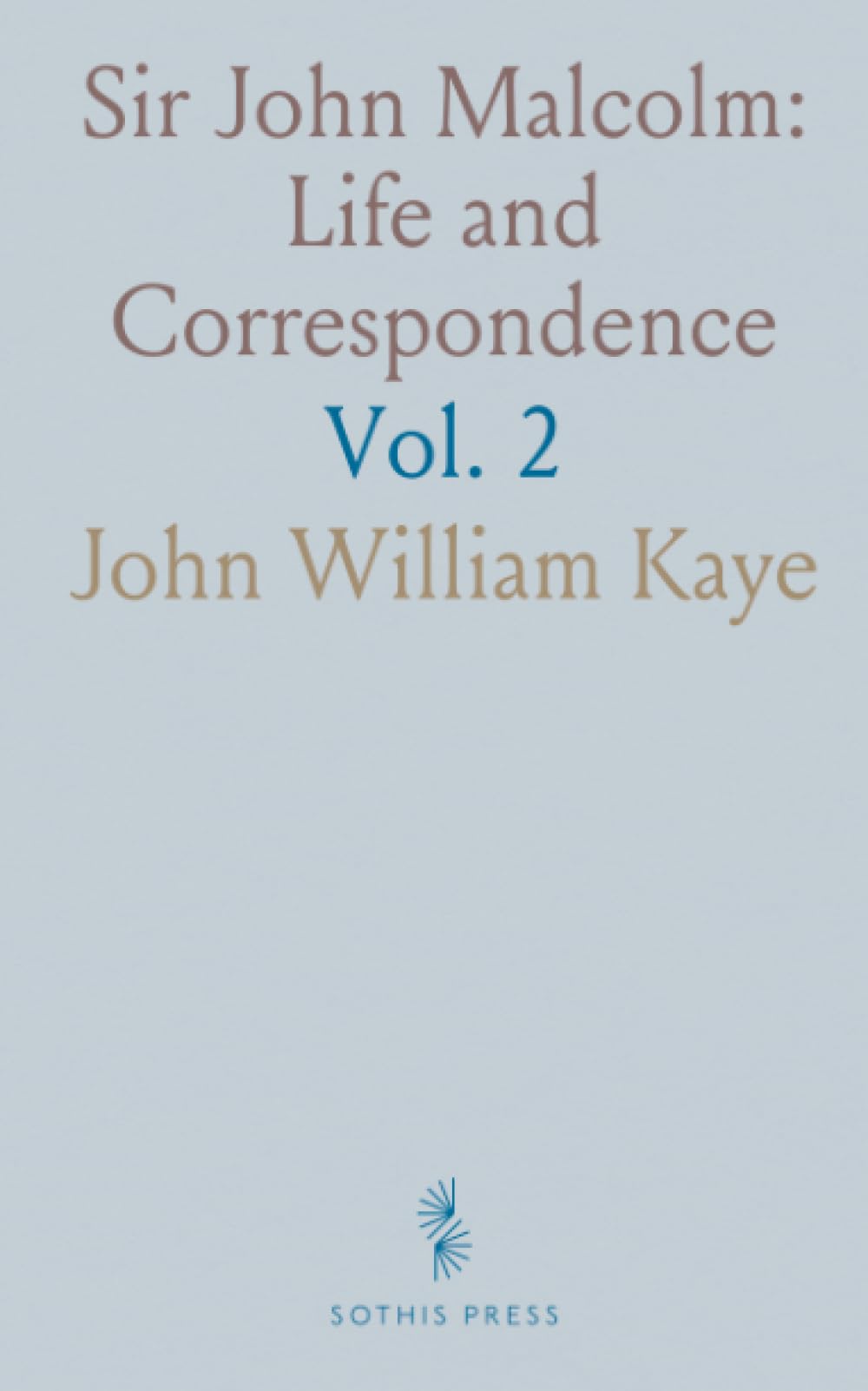 Sir John Malcolm: Life and Correspondence: Late Envoy to Persia and Governor of Bombay; From the Unpublished Letters and Journals