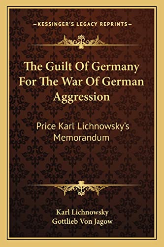 The Guilt Of Germany For The War Of German Aggression: Price Karl Lichnowsky's Memorandum
