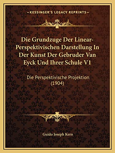 Die Grundzuge Der Linear-Perspektivischen Darstellung In Der Kunst Der Gebruder Van Eyck Und Ihrer Schule V1: Die Perspektivische Projektion (1904) (German Edition)
