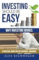 Investing Should Be Easy: Why Investing Works: A Practical Guide for the Everyday Consumer 1511507292 Book Cover
