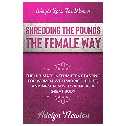 Weight Loss For Women: SHREDDING THE POUNDS THE FEMALE WAY - The Ultimate Intermittent Fasting For Women With Workout, Diet, And Meal Plans To Achieve A Great Body