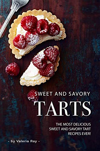 Sweet and Savory Tarts: The Most Delicious Sweet and Savory