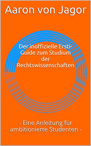 Der inoffizielle Ersti-Guide zum Studium der Rechtswissenschaften: - Eine Anleitung für ambitionierte Studenten -