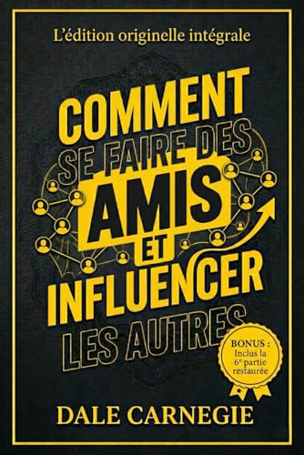 Comment se faire des amis et influencer les autres: L'édition originelle intégrale : 30 leçons pour exceller dans les relations humaines + 7 règles...