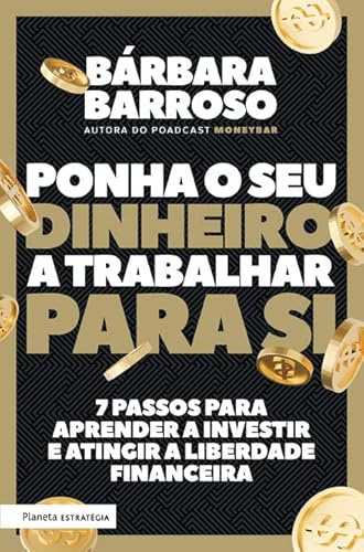 Ponha o Seu Dinheiro a Trabalhar para Si - 7 passos para aprender a investir e atingir a liberdade financeira - Bárbara Barroso