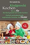  Kindgerecht kochen: Wie Sie für Ihr Kind gesund und lecker kochen. 140 einfach nachzukochende, vegetarische Gerichte, die Kinder lieben.