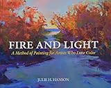 Fire and Light: A Method of Painting for Artists Who Love Color