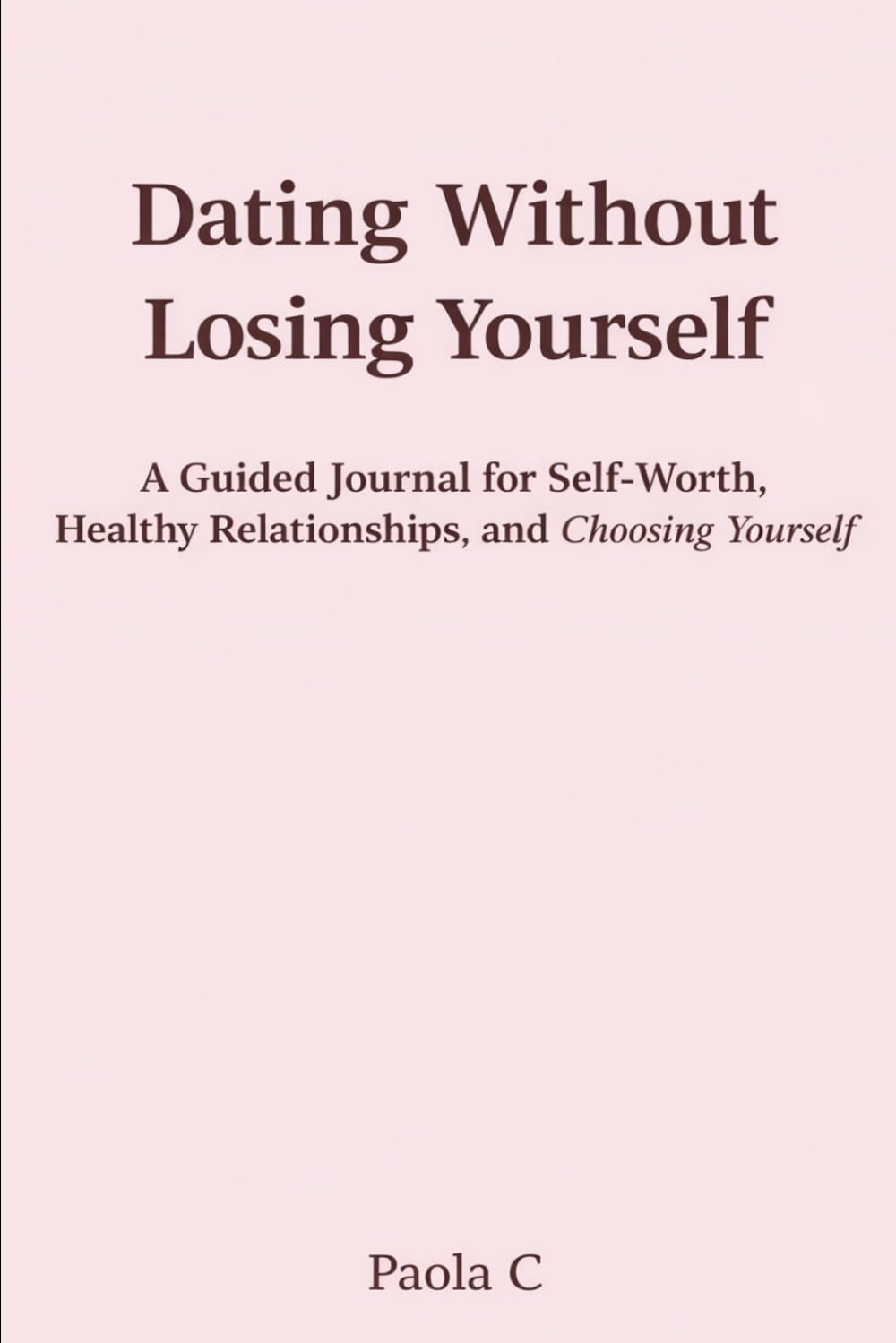 Dating Without Losing Yourself: A Guided Journal for Self-Worth, Healthy Relationships, and Choosing Yourself