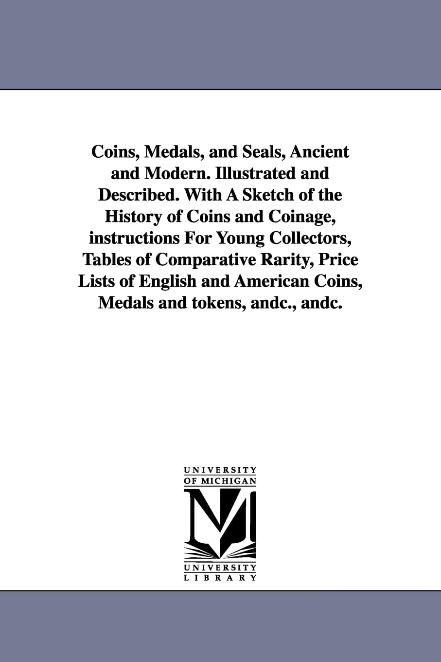 Coins, medals, and seals, ancient and modern. Illustrated and described. With a sketch of the history of coins and coinage, instructions for young ... and American coins, medals and tokens, &c.