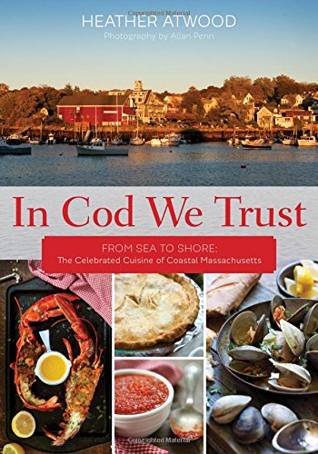 In Cod We Trust: From Sea to Shore, the Celebrated Cuisine of Coastal Massachusetts