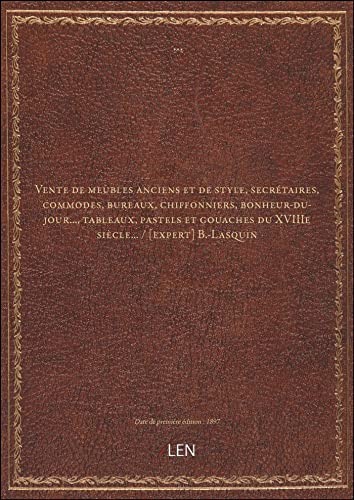 Vente de meubles anciens et de style, secrétaires, commodes, bureaux, chiffonniers, bonheur-du-jour..., tableaux, pastels et gouaches du XVIIIe siècle... / [expert] B.-Lasquin [édition 1897]