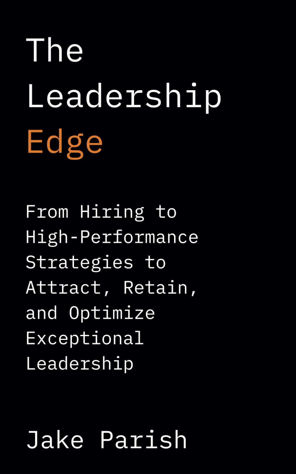 The Leadership Edge: From Hiring to High-Performance Strategies to Attract, Retain, and Optimize Exceptional Leadership