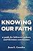 Knowing Our Faith: A Guide for Believers, Seekers, and Christian Communities