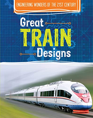 Great Train Designs (Engineering Wonders of the 21st Century)