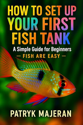 How to Set Up Your First Fish Tank: A Simple Guide for Beginners: Fish Tank Setup, Aquarium Cycling, Equipment, and Easy Maintenance Tips (Fish Are Easy)