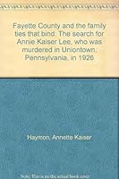Fayette County and the Family Ties That Bind: The Search for Annie Kaiser Lee, Who Was Murdered in Uniontown, Pennsylvania, in 1926 1558562826 Book Cover