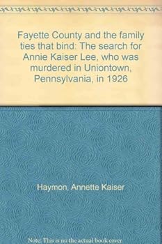 Fayette County and the Family Ties That Bind: The Search for Annie Kaiser Lee, Who Was Murdered in Uniontown, Pennsylvania, in 1926