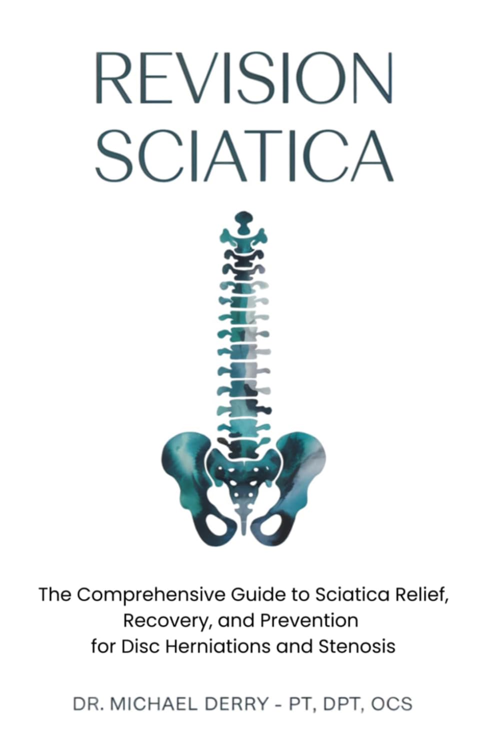 REVISION SCIATICA: The Comprehensive Guide to Sciatica Relief, Recovery, And Prevention for Disc Herniations and Spinal Stenosis