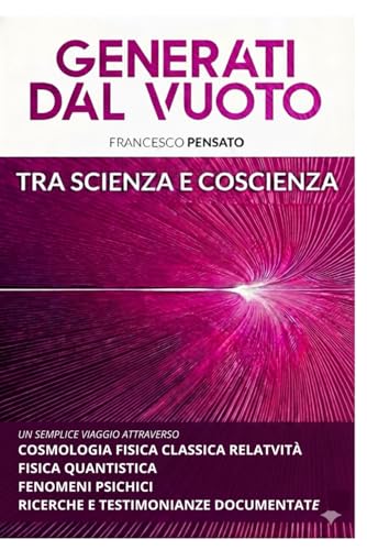 GENERATI DAL VUOTO TRA SCIENZA E COSCIENZA: un semplice viaggio attraverso cosmologia fisica classica relatività fisica quantistica fenomeni psichici ... e testimonianza documentate (Italian Edition)