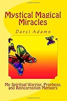 Mystical Magical Miracles: My Spiritual Warrior, Prophesy, and Reincarnation Memoirs 0982399995 Book Cover