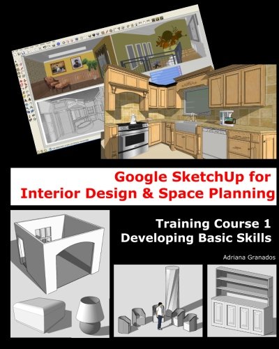 Google Sketchup for Interior Design & Space Planning: Training Course 1. Developing Basic Skills: Volume 1