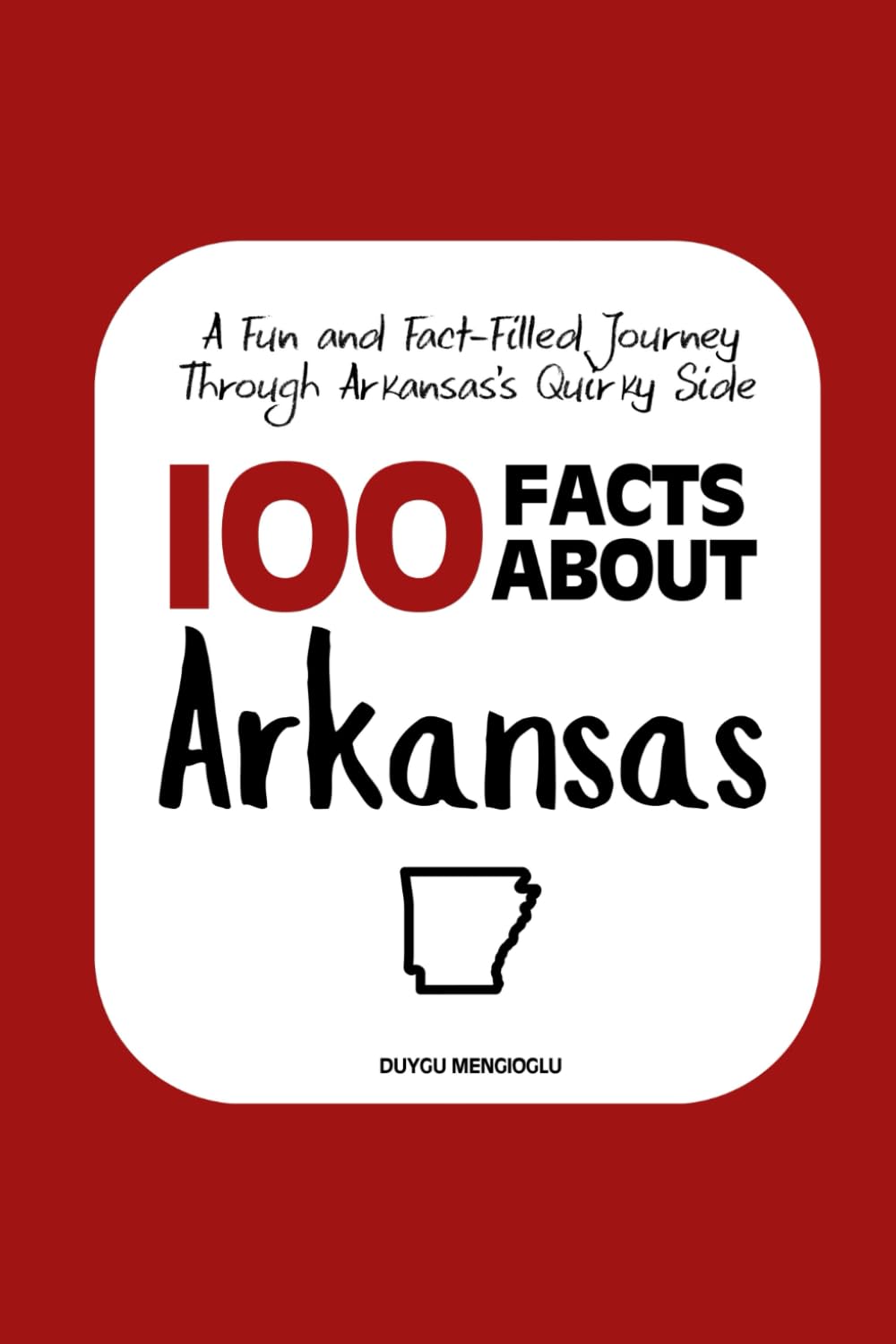 100 Facts about Arkansas: A Fun and Fact-Filled Journey Through Arkansas’s Quirky Side (Facts About the 50 States)