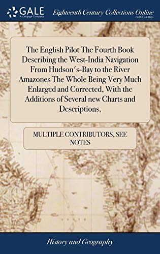 The English Pilot The Fourth Book Describing the West-India Navigation From Hudson's-Bay to the River Amazones The Whole Being Very Much Enlarged and ... of Several new Charts and Descriptions,