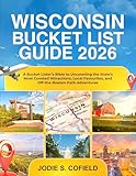 Wisconsin Bucket List Guide 2026: A Bucket Lister's Bible to Uncovering the State's Most Coveted Attractions, Local Favorites, and Off-the-Beaten-Path Adventures