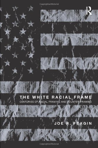 the white racial frame - The White Racial Frame: Centuries of Racial Framing and Counter-Framing