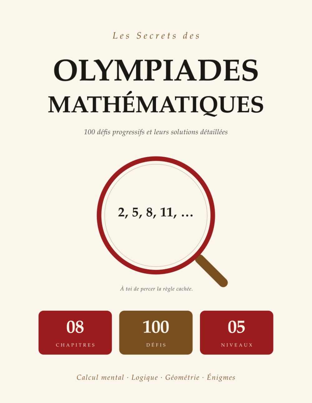 Les Secrets Des Olympiades Mathématiques: 100 Défis Progressifs | Calcul Mental, Logique, Géométrie, Énigmes | Solutions Pas À Pas | Pour Les 8 À 12 Ans