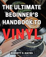 The Ultimate Beginner's Handbook to Vinyl: Everything You Need to Know to Start Your Journey into Vinyl Records B0CPT5CTC3 Book Cover