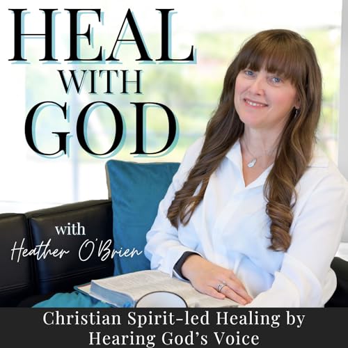 Heal with God | Christian, Freedom, Discernment, Healing with Prayer, Hearing God's Voice Podcast By Heather O'Brien &ndash; 