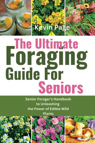 The Ultimate Foraging Guide For Seniors: Senior Forager’s Handbook to Unleashing the Power of Edible Wild Plants
