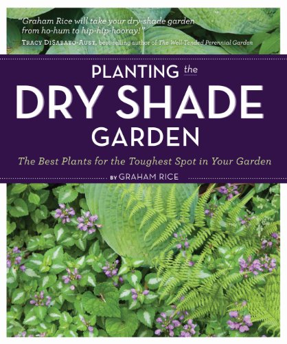 Planting the Dry Shade Garden: The Best Plants for the Toughest Spot...