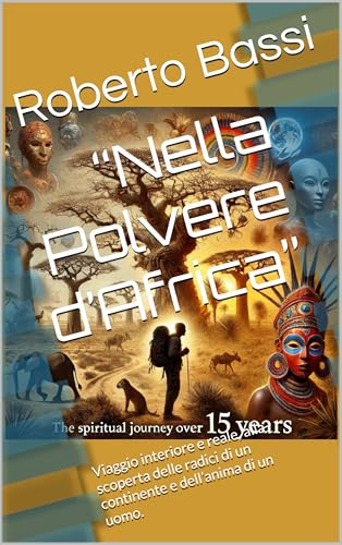 “Nella Polvere d’Africa”: Viaggio interiore e reale, alla scoperta delle radici di un continente e dell’anima di un uomo. (Italian Edition)