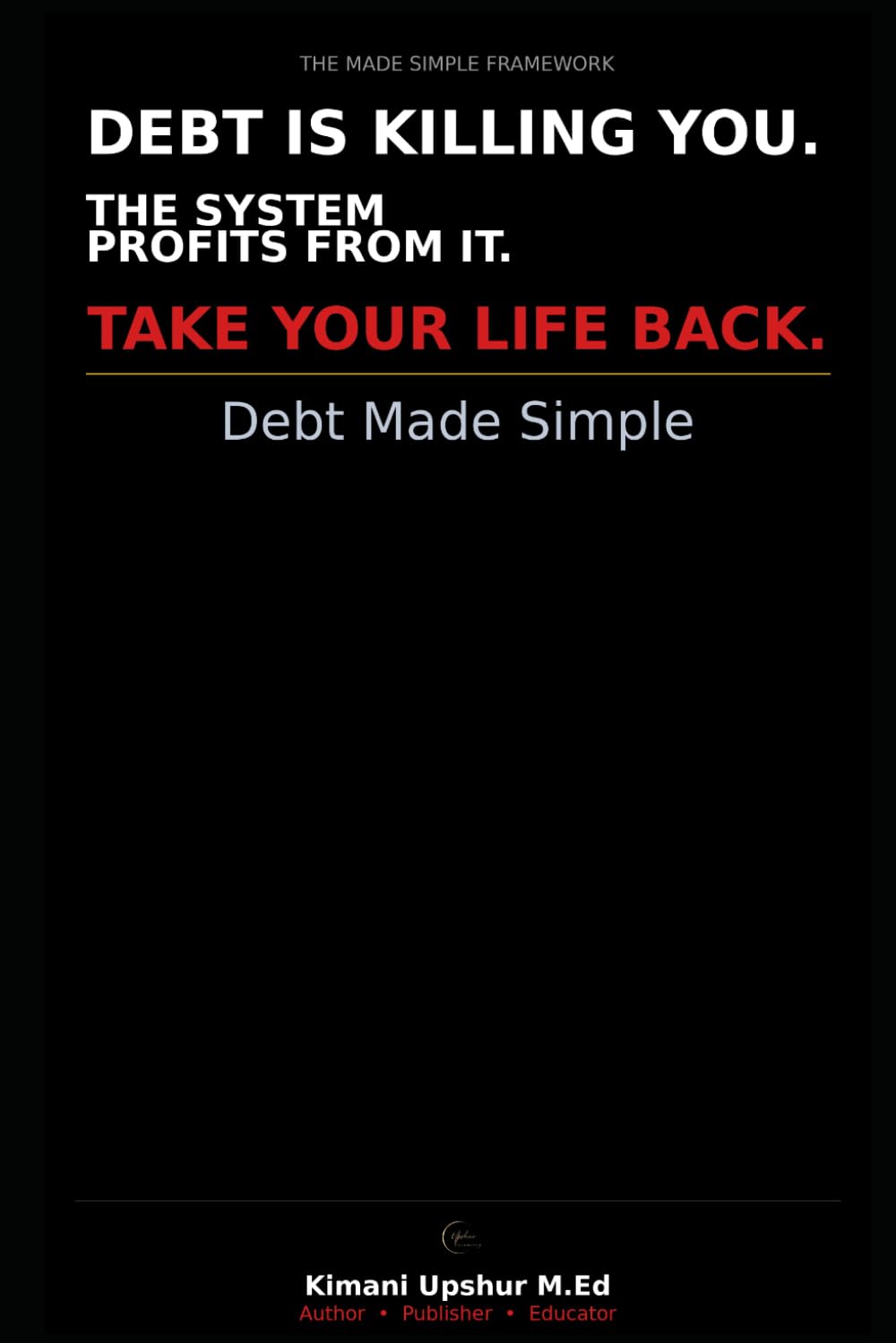 Debt Made Simple: How to Understand, Eliminate, and Stay Free From Debt for Good (The Made Simple Framework: Clear thinking for complex systems.)