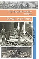 The Forgotten: Hidden Heroes: Dayton 1913 Flood 1087061881 Book Cover