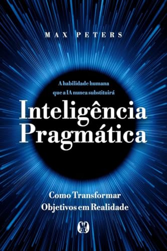 Inteligência pragmática: A habilidade humana que a IA nunca substituirá - Como transformar objetivos em realidade