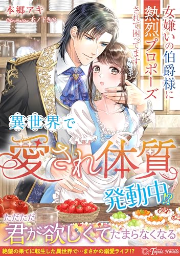 異世界で“愛され体質”発動中！？～女嫌いの伯爵様に熱烈プロポーズされて困ってます～ (トパーズノベルス)