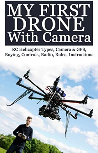 My First Drone With Camera: RC Helicopter Types, Camera & GPS, Buying, Controls, Radio, Rules, Instructions