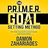  The P.R.I.M.E.R. Goal Setting Method: The Only Goal Achievement Guide You\'ll Ever Need!