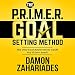 The P.R.I.M.E.R. Goal Setting Method: The Only Goal Achievement Guide You'll Ever Need!