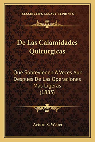 De Las Calamidades Quirurgicas: Que Sobrevienen A Veces Aun Despues De Las Operaciones Mas Ligeras (1883) (Spanish Edition)