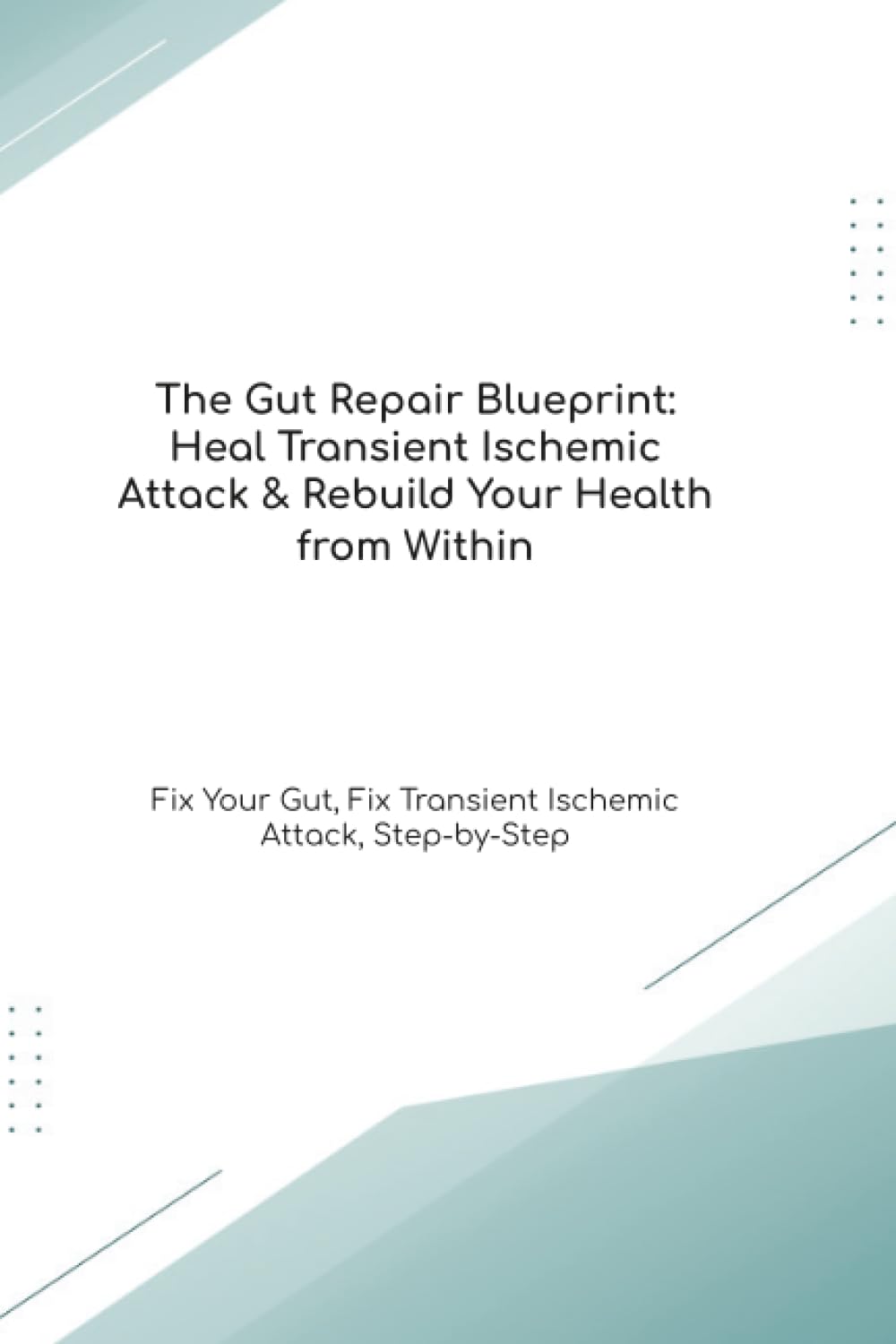The Gut Repair Blueprint: Heal Transient Ischemic Attack & Rebuild Your Health from Within Fix Your Gut, Fix Transient Ischemic Attack, Step-by-Step (The Gut Healing Blueprint)