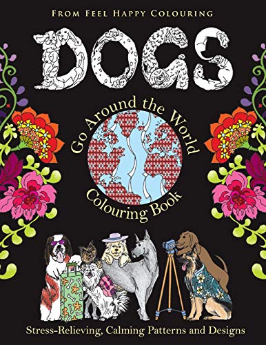 Dogs Go Around the World Colouring Book: Stress-Relieving, Calming Patterns and Designs Volume 1