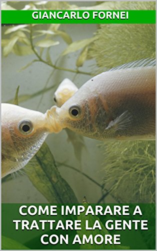 Come Imparare a Trattare la Gente con Amore (Gli Economici di Giancarlo Fornei Vol. 8