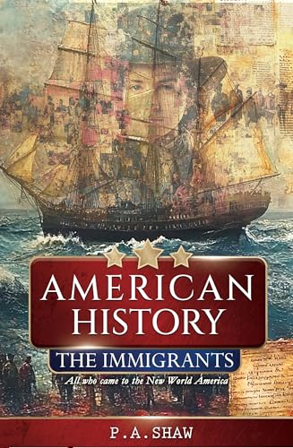 American History: The Immigrants All who Came to the new World America (American History Past Historical Connections to the Present and Our Great Immigrant Melting Pot)