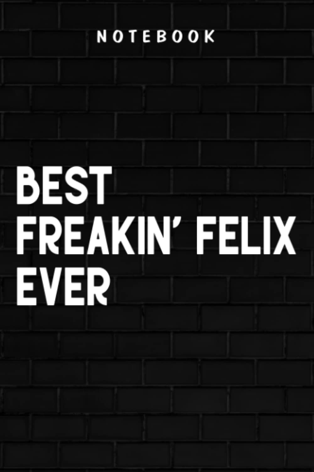Freakin' FELIX - Best Freakin' FELIX ever, Gift for FELIX Zip Funny: Goal, Business,Daily Notepad for Men & Women Lined Paper, Work List, Planning, Gym