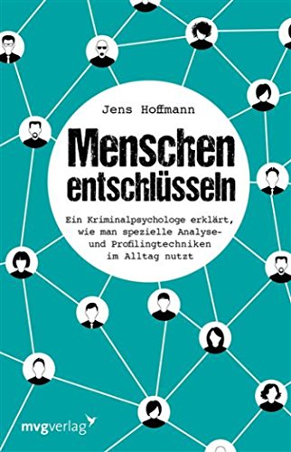 Menschen entschlüsseln: Ein Kriminalpsychologe erklärt, wie man spezielle Analyse- und Profilingtechniken im Alltag nutzt (German Edition)